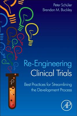 Re-Engineering Clinical Trials: Best Practices for Streamlining the Development Process - Schueler, Peter (Editor), and Buckley, Brendan (Editor)