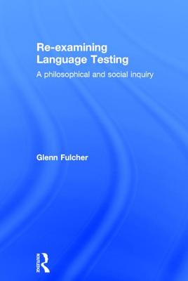Re-examining Language Testing: A Philosophical and Social Inquiry - Fulcher, Glenn