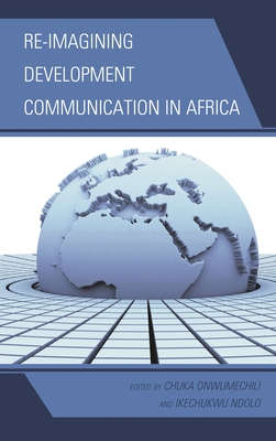 Re-imagining Development Communication in Africa - Onwumechili, Chuka (Editor), and Ndolo, Ikechukwu (Editor)