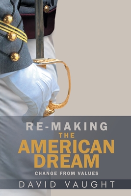 Re-Making the American Dream: Change from Values - Vaught, David