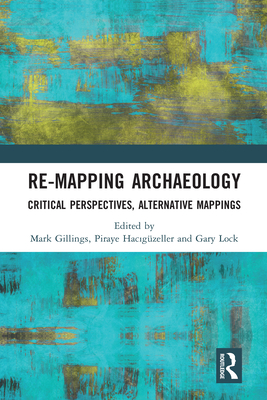 Re-Mapping Archaeology: Critical Perspectives, Alternative Mappings - Gillings, Mark (Editor), and Hacig�zeller, Piraye (Editor), and Lock, Gary (Editor)