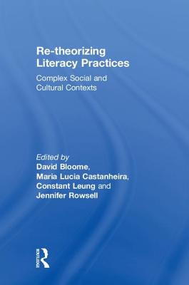 Re-theorizing Literacy Practices: Complex Social and Cultural Contexts - Bloome, David (Editor), and Castanheira, Maria Lucia (Editor), and Leung, Constant (Editor)