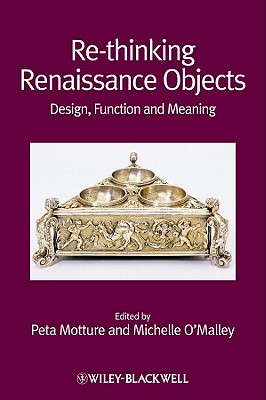 Re-Thinking Renaissance Objects: Design, Function and Meaning - Motture, Peta (Editor), and O'Malley, Michelle (Editor)