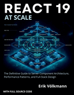 REACT 19 at Scale: The Definitive Guide to Server Component Architecture, Performance Patterns, and Full-stack Designs (with full source code)