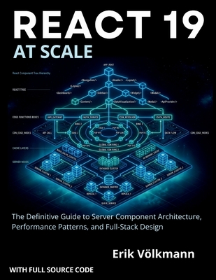 REACT 19 at Scale: The Definitive Guide to Server Component Architecture, Performance Patterns, and Full-stack Designs (with full source code) - Volkmann, Erik
