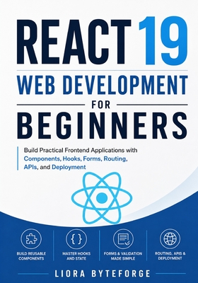 React 19 Web Development for Beginners: Build Practical Frontend Applications with Components, Hooks, Forms, Routing, APIs, and Deployment - Byteforge, Liora