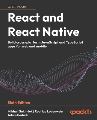 React and React Native: Build cross-platform JavaScript and TypeScript apps for web and mobile - Sakhniuk, Mikhail, and Lobenwein, Rodrigo, and Boduch, Adam