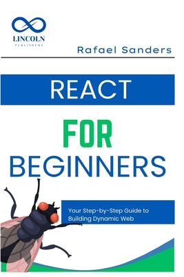 React for Beginners: Your Step-by-Step Guide to Building Dynamic Web Applications - Sanders, Rafael