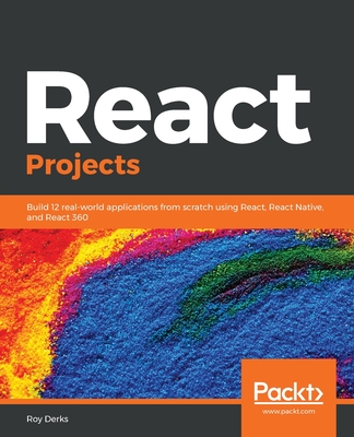React Projects: Build 12 real-world applications from scratch using React, React Native, and React 360 - Derks, Roy