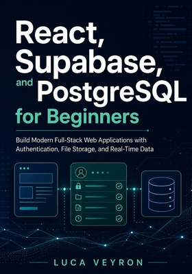 React, Supabase, and PostgreSQL for Beginners: Build Modern Full-Stack Web Applications with Authentication, File Storage, and Real-Time Data - Veyron, Luca