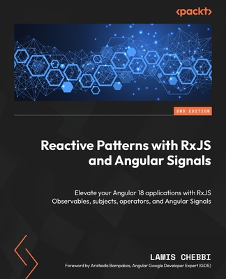 Reactive Patterns with RxJS and Angular Signals: Elevate your Angular 18 applications with RxJS Observables, subjects, operators, and Angular Signals - Chebbi, Lamis, and Bampakos, Aristeidis (Foreword by)