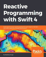 Reactive Programming with Swift 4: Build asynchronous reactive applications with easy-to-maintain and clean code using RxSwift and Xcode 9