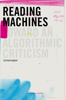 Reading Machines: Toward and Algorithmic Criticism - Ramsay, Stephen