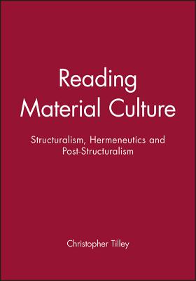 Reading Material Culture: Structuralism, Hermeneutics and Post-Structuralism - Tilley, Christopher (Editor)