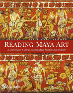 Reading Maya Art: A Hieroglyphic Guide to Ancient Maya Painting and Sculpture