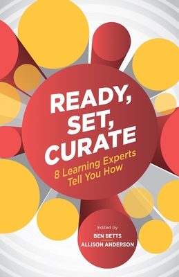 Ready, Set, Curate: 8 Learning Experts Tell You How - Betts, Ben (Editor), and Anderson, Allison (Editor)
