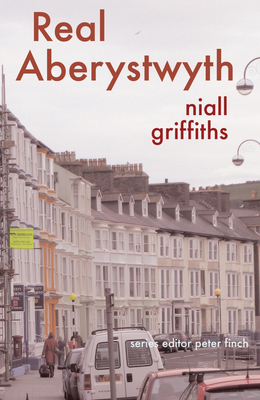 Real Aberystwyth - Griffiths, Niall, and Finch, Peter (Editor)