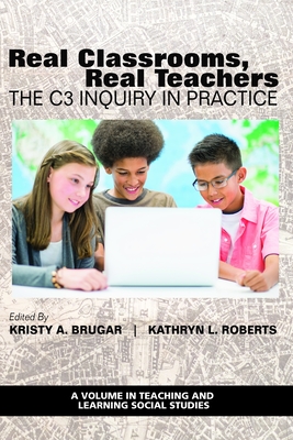 Real Classrooms, Real Teachers: The C3 Inquiry in Practice - Brugar, Kristy A (Editor), and Roberts, Kathryn L (Editor)