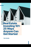 Real Estate Investing 101: 25 Ways Anyone Can Get Started