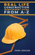 Real Life Construction Management Guide From A - Z