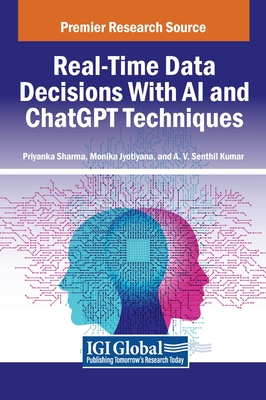 Real-Time Data Decisions With AI and ChatGPT Techniques - Sharma, Priyanka (Editor), and Jyotiyana, Monika (Editor), and Kumar, A.V. Senthil (Editor)