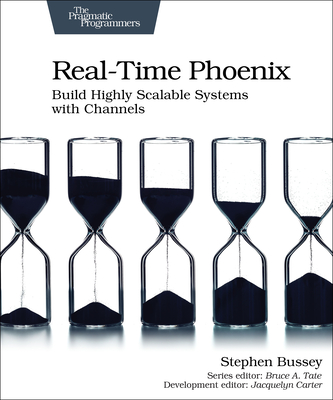 Real-time Phoenix: Build Highly Scalable Systems with Channels - Bussey, Stephen