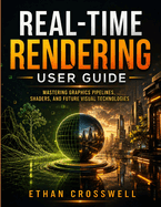Real-Time Rendering User Guide: Mastering Graphics Pipelines, Shaders, and Future Visual Technologies
