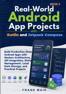 Real-World Android App Projects with Kotlin and Jetpack Compose: Build Production-Style Android Apps with Modern Architecture, API Integration, State Management, Local Data Storage, Practical Projects