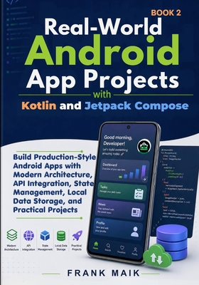 Real-World Android App Projects with Kotlin and Jetpack Compose: Build Production-Style Android Apps with Modern Architecture, API Integration, State Management, Local Data Storage, Practical Projects - Maik, Frank