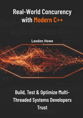 Real-World Concurrency with Modern C++: Build, Test & Optimize Multi-Threaded Systems Developers Trust - Howe, Landen