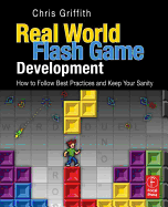 Real-World Flash Game Development: How to Follow Best Practices and Keep Your Sanity