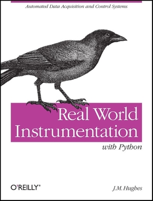 Real World Instrumentation with Python: Automated Data Acquisition and Control Systems - Hughes, J M