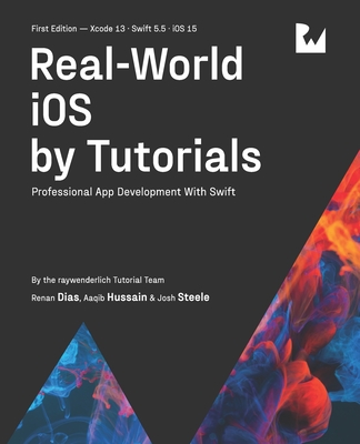 Real-World iOS by Tutorials (First Edition): Professional App Development With Swift - Dias, Renan, and Hussain, Aaqib, and Steele, Josh