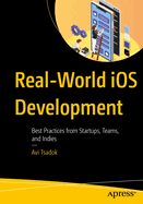Real-World IOS Development: Best Practices from Startups, Teams, and Indies