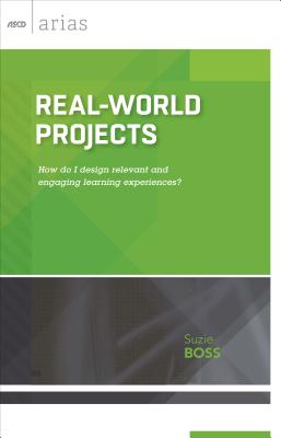 Real-World Projects: How Do I Design Relevant and Engaging Learning Experiences? (ASCD Arias) - Boss, Suzie