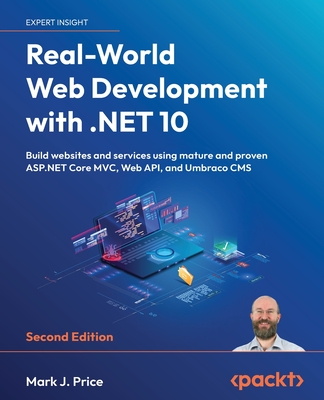 Real-World Web Development with .NET 10: Build websites and services using mature and proven ASP.NET Core MVC, Web API, and Umbraco CMS - Price, Mark  J.
