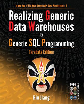 Realizing Generic Data Warehouses by Generic SQL Programming: Teradata Edition - Jiang, Bin, Dr.