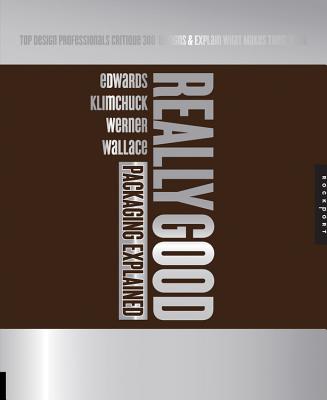 Really Good Packaging Explained: Top Design Professionals Critique 300 Package Designs and Explain What Makes Them Work - Wallace, Rob, and Edwards, Bronwen, and Klimchuk, Marianne