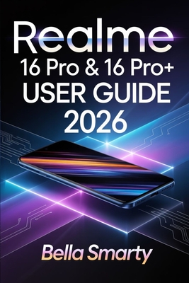 Realme 16 Pro & 16 Pro+ User Guide 2026: Step-by-Step Setup, Camera Secrets, Battery Care, AI Tools, and Troubleshooting for Beginners to Advanced Users - Smarty, Bella