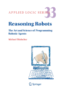 Reasoning Robots: The Art and Science of Programming Robotic Agents