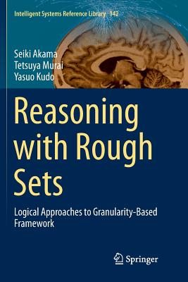 Reasoning with Rough Sets: Logical Approaches to Granularity-Based Framework - Akama, Seiki, and Murai, Tetsuya, and Kudo, Yasuo