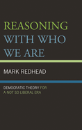 Reasoning With Who We Are: Democratic Theory For a Not So Liberal Era