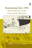 Reassessing Suez 1956: New Perspectives on the Crisis and Its Aftermath