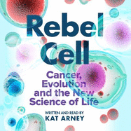 Rebel Cell: Cancer, Evolution and the Science of Life