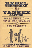 Rebel Cornbread and Yankee Coffee: Authentic Civil War Cooking and Camaraderie