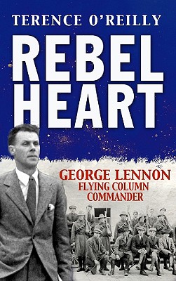 Rebel Heart: George Lennon: Flying Column Commander - O'Reilly, Terence