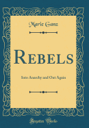 Rebels: Into Anarchy and Out Again (Classic Reprint)