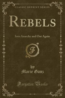 Rebels: Into Anarchy and Out Again (Classic Reprint) - Ganz, Marie