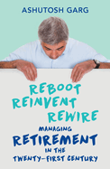 Reboot Reinvent Rewire: Managing Retirement in the Twenty-First Century