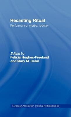 Recasting Ritual: Performance, Media, Identity - Crain, Mary M (Editor), and Hughes-Freeland, Felicia (Editor)